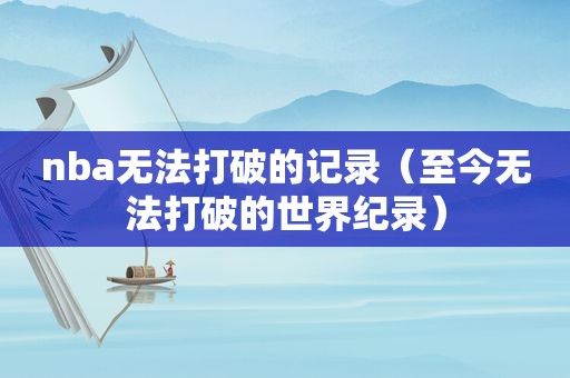 nba无法打破的记录（至今无法打破的世界纪录）