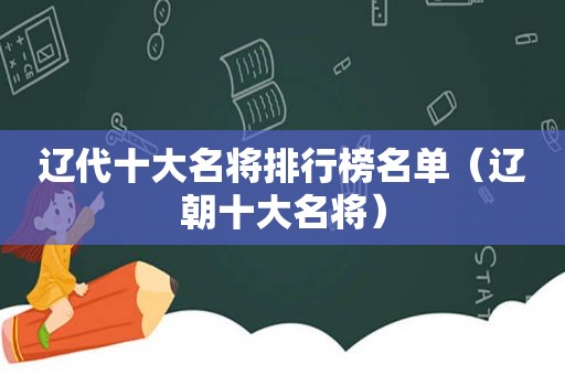 辽代十大名将排行榜名单（辽朝十大名将）