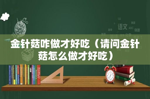 金针菇咋做才好吃（请问金针菇怎么做才好吃）