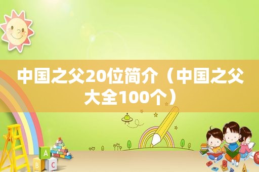 中国之父20位简介（中国之父大全100个）