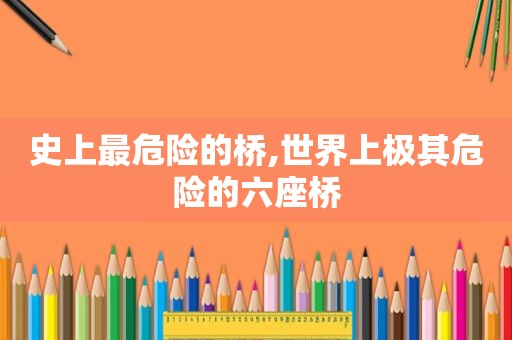 史上最危险的桥,世界上极其危险的六座桥