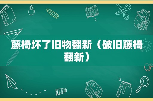 藤椅坏了旧物翻新（破旧藤椅翻新）