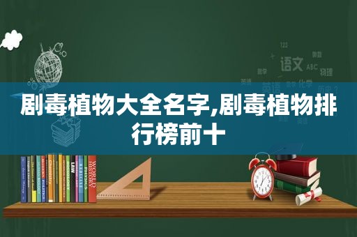 剧毒植物大全名字,剧毒植物排行榜前十