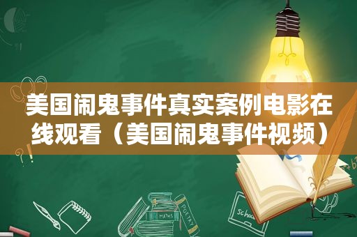 美国闹鬼事件真实案例电影在线观看（美国闹鬼事件视频）