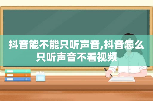 抖音能不能只听声音,抖音怎么只听声音不看视频