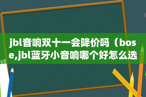 jbl音响双十一会降价吗（bose,jbl蓝牙小音响哪个好怎么选择）