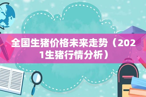 全国生猪价格未来走势（2021生猪行情分析）