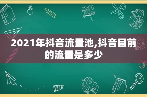 2021年抖音流量池,抖音目前的流量是多少