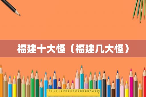 福建十大怪（福建几大怪）