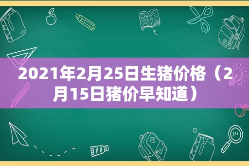 2021年2月25日生猪价格（2月15日猪价早知道）