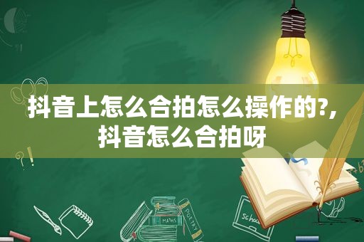 抖音上怎么合拍怎么操作的?,抖音怎么合拍呀