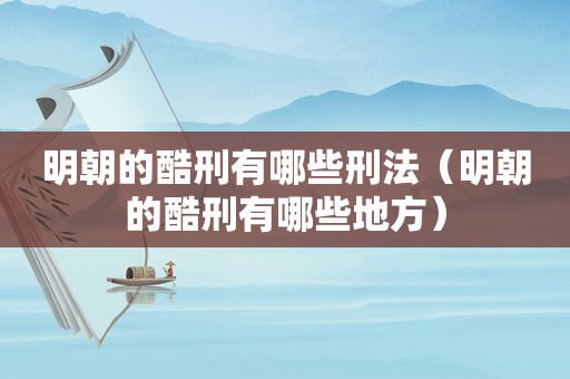 明朝的酷刑有哪些刑法（明朝的酷刑有哪些地方）