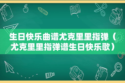 生日快乐曲谱尤克里里指弹（尤克里里指弹谱生日快乐歌）