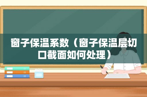 窗子保温系数（窗子保温层切口截面如何处理）