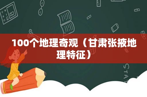 100个地理奇观（甘肃张掖地理特征）