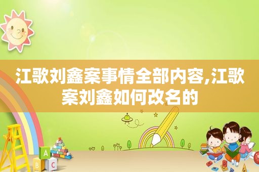 江歌刘鑫案事情全部内容,江歌案刘鑫如何改名的