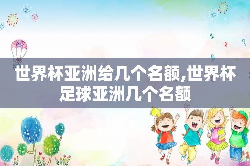 世界杯亚洲给几个名额,世界杯足球亚洲几个名额