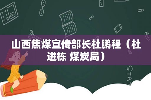 山西焦煤宣传部长杜鹏程（杜进栋 煤炭局）