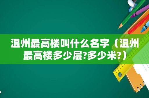 温州最高楼叫什么名字（温州最高楼多少层?多少米?）