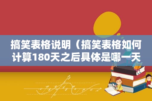 搞笑表格说明（搞笑表格如何计算180天之后具体是哪一天）
