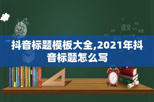 抖音标题模板大全,2021年抖音标题怎么写