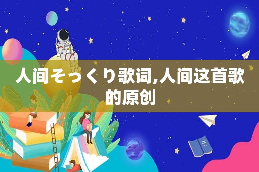 人间そっくり歌词,人间这首歌的原创