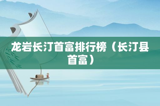 龙岩长汀首富排行榜（长汀县首富）