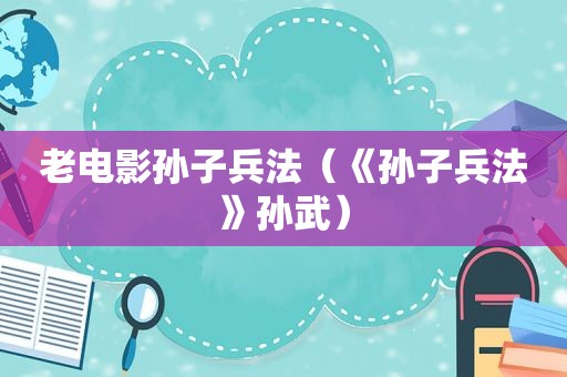 老电影孙子兵法（《孙子兵法》孙武）