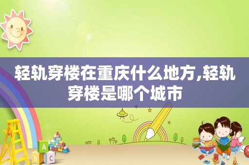 轻轨穿楼在重庆什么地方,轻轨穿楼是哪个城市
