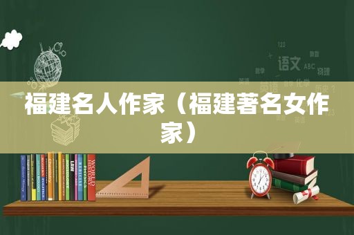 福建名人作家（福建著名女作家）
