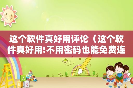 这个软件真好用评论（这个软件真好用!不用密码也能免费连wifi!）