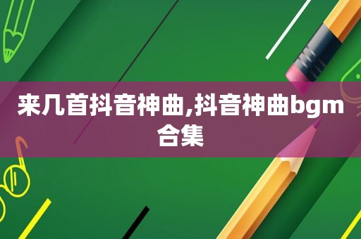 来几首抖音神曲,抖音神曲bgm合集