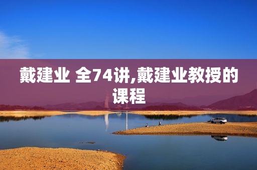 戴建业 全74讲,戴建业教授的课程