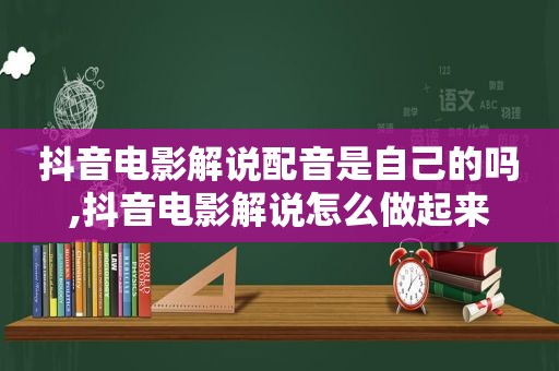 抖音电影解说配音是自己的吗,抖音电影解说怎么做起来