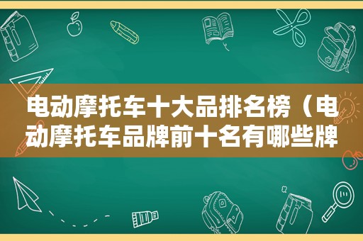 电动摩托车十大品排名榜（电动摩托车品牌前十名有哪些牌子）
