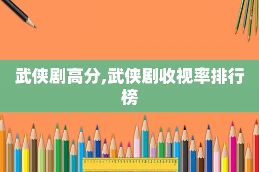 武侠剧高分,武侠剧收视率排行榜