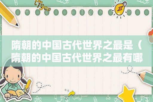 隋朝的中国古代世界之最是（隋朝的中国古代世界之最有哪些）