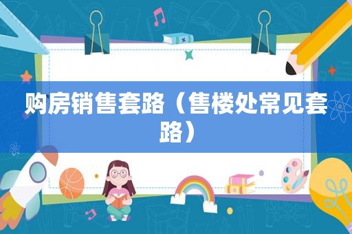 购房销售套路（售楼处常见套路）