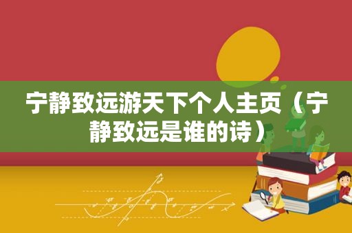 宁静致远游天下个人主页（宁静致远是谁的诗）