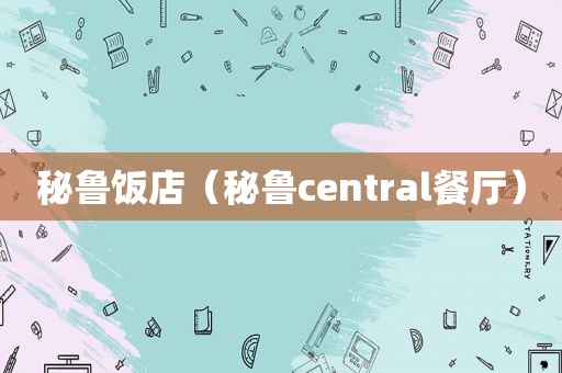 秘鲁饭店（秘鲁central餐厅）