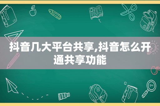 抖音几大平台共享,抖音怎么开通共享功能