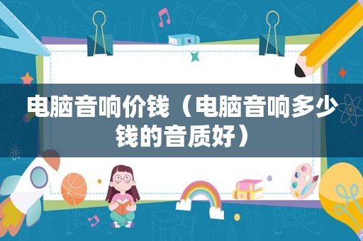 电脑音响价钱（电脑音响多少钱的音质好）