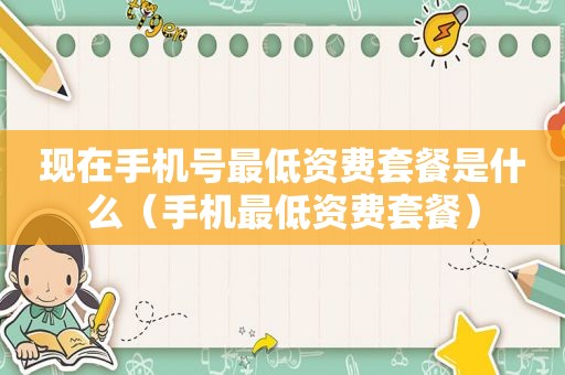 现在手机号最低资费套餐是什么（手机最低资费套餐）