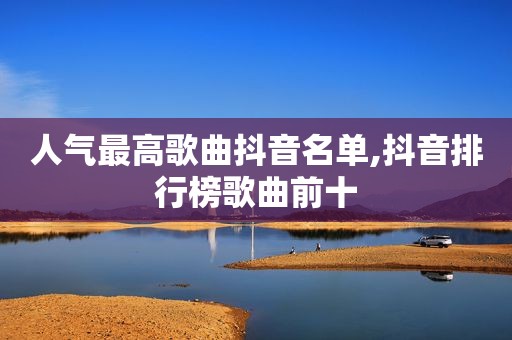 人气最高歌曲抖音名单,抖音排行榜歌曲前十