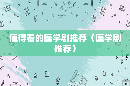 值得看的医学剧推荐（医学剧推荐）