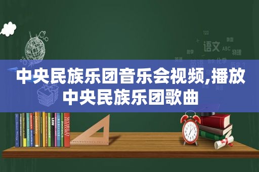 中央民族乐团音乐会视频,播放中央民族乐团歌曲