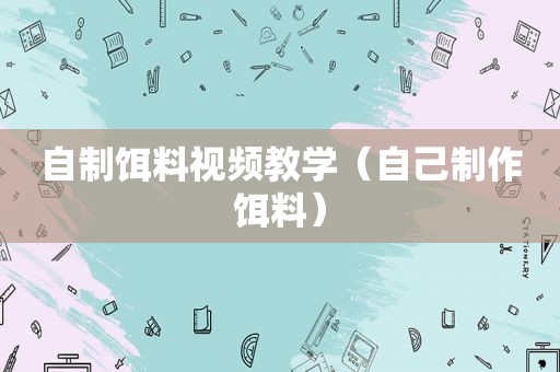 自制饵料视频教学（自己制作饵料）
