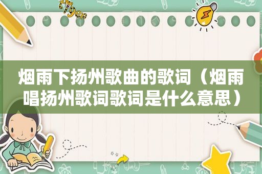 烟雨下扬州歌曲的歌词（烟雨唱扬州歌词歌词是什么意思）