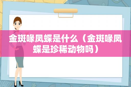 金斑喙凤蝶是什么（金斑喙凤蝶是珍稀动物吗）
