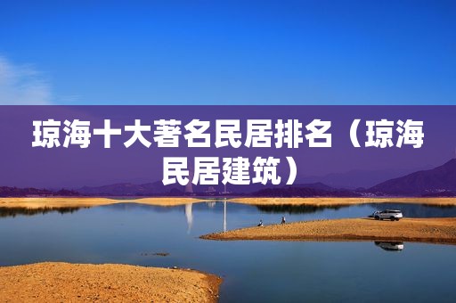 琼海十大著名民居排名（琼海民居建筑）